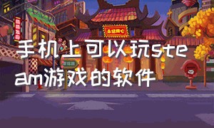 手机上可以玩steam游戏的软件