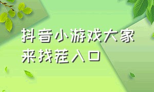 抖音小游戏大家来找茬入口（抖音小游戏的入口开心来找茬）