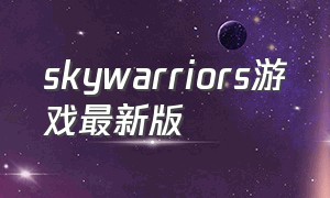 skywarriors游戏最新版（sky warriors最新版）