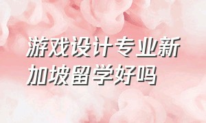 游戏设计专业新加坡留学好吗