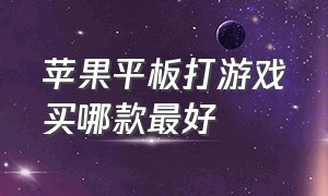 苹果平板打游戏买哪款最好