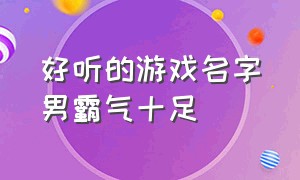 好听的游戏名字男霸气十足