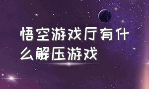 悟空游戏厅有什么解压游戏