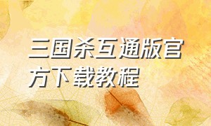 三国杀互通版官方下载教程