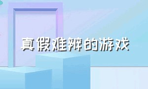 真假难辨的游戏