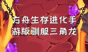 方舟生存进化手游版驯服三角龙