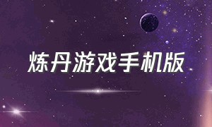 炼丹游戏手机版（能炼丹的游戏下载）