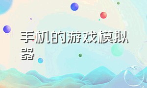 手机的游戏模拟器（手机的游戏模拟器有哪些）