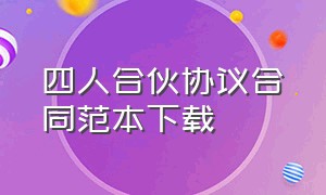 四人合伙协议合同范本下载（三人合伙协议书范本免费）