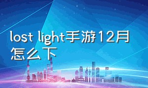 lost light手游12月怎么下（lostlight手游预约完后怎么下载）