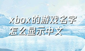 xbox的游戏名字怎么显示中文