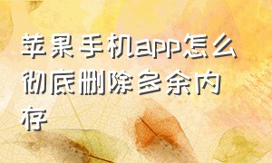 苹果手机app怎么彻底删除多余内存