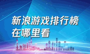 新浪游戏排行榜在哪里看