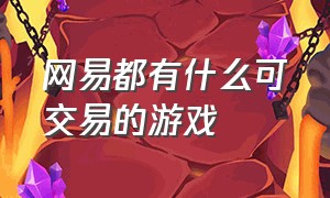 网易都有什么可交易的游戏（网易都有什么可交易的游戏账号）