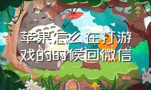 苹果怎么在打游戏的时候回微信