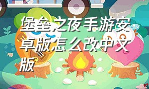 堡垒之夜手游安卓版怎么改中文版（堡垒之夜手游下载安装中文版本）