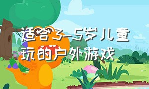 适合3-5岁儿童玩的户外游戏