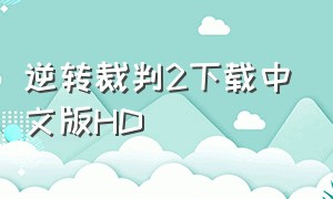 逆转裁判2下载中文版HD（逆转裁判2安卓汉化版怎么玩）