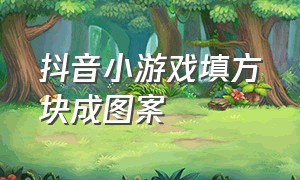 抖音小游戏填方块成图案