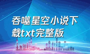 吞噬星空小说下载txt完整版