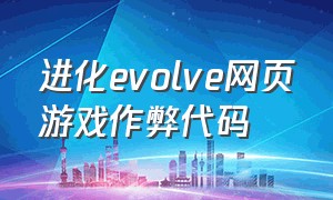 进化evolve网页游戏作弊代码（进化evolve网页通关教程）