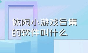 休闲小游戏合集的软件叫什么（推荐最好的休闲小游戏软件）