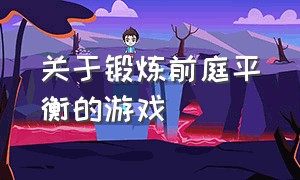 关于锻炼前庭平衡的游戏（前庭平衡觉训练游戏）