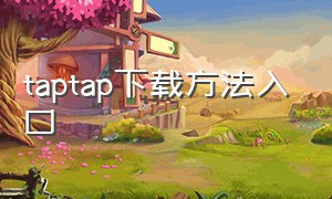 taptap下载方法入口（taptap的下载入口在哪里）