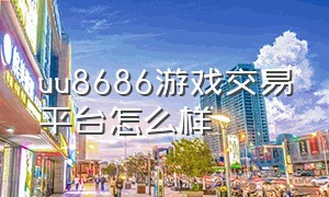 uu8686游戏交易平台怎么样