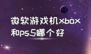 微软游戏机xbox和ps5哪个好