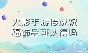 火影手游传说祝福饰品可以得吗