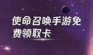 使命召唤手游免费领取卡（使命召唤手游免费领使命卡片）