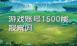 游戏账号1500能报案吗