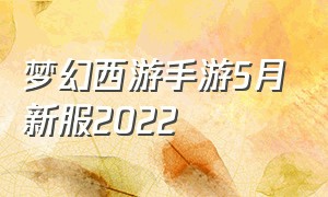梦幻西游手游5月新服2022（梦幻西游手游网易官方正版）