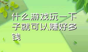 什么游戏玩一下子就可以赚好多钱