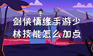 剑侠情缘手游少林技能怎么加点（剑侠情缘起源手游官网）