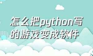怎么把python写的游戏变成软件（python做的游戏脚本怎么运行）