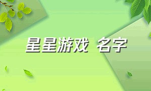 星星游戏 名字（带星星的游戏id五个字）