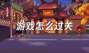 游戏怎么过关（故技重施游戏怎么过关）