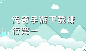 传奇手游下载排行第一（传奇手游下载排行第一名是什么）