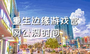 重生边缘游戏官网公测时间