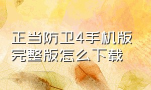 正当防卫4手机版完整版怎么下载（正当防卫四手机版怎么下载免费）