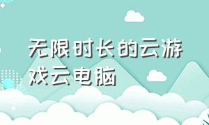 无限时长的云游戏云电脑（无限时长云电脑下载）