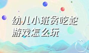 幼儿小班贪吃蛇游戏怎么玩