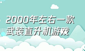 2000年左右一款武装直升机游戏