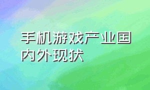 手机游戏产业国内外现状（手机游戏产业及运营商的商业危险）