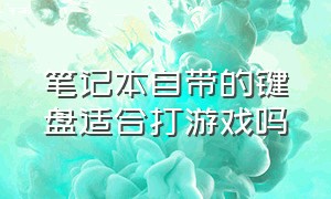 笔记本自带的键盘适合打游戏吗