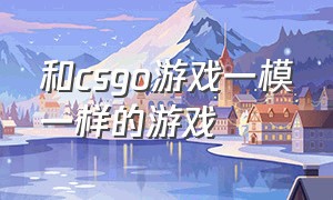 和csgo游戏一模一样的游戏