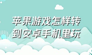 苹果游戏怎样转到安卓手机里玩