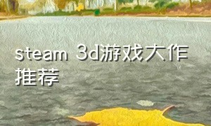 steam 3d游戏大作推荐（steam3d免费游戏低配置推荐）